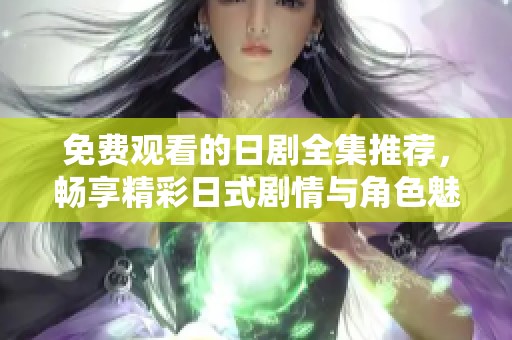 免费观看的日剧全集推荐，畅享精彩日式剧情与角色魅力