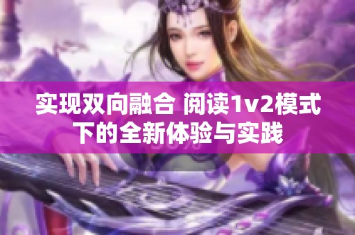 实现双向融合 阅读1v2模式下的全新体验与实践