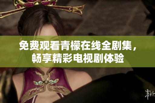 免费观看青檬在线全剧集，畅享精彩电视剧体验
