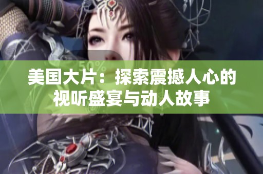 美国大片：探索震撼人心的视听盛宴与动人故事