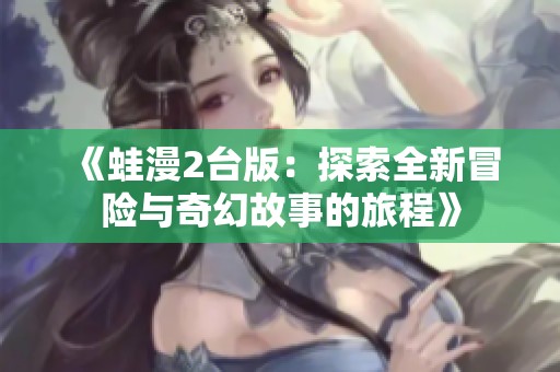 《蛙漫2台版：探索全新冒险与奇幻故事的旅程》