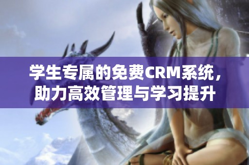 学生专属的免费CRM系统，助力高效管理与学习提升