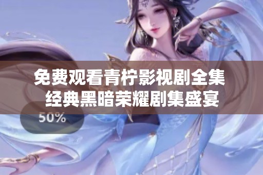 免费观看青柠影视剧全集 经典黑暗荣耀剧集盛宴