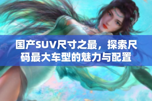 国产SUV尺寸之最，探索尺码最大车型的魅力与配置