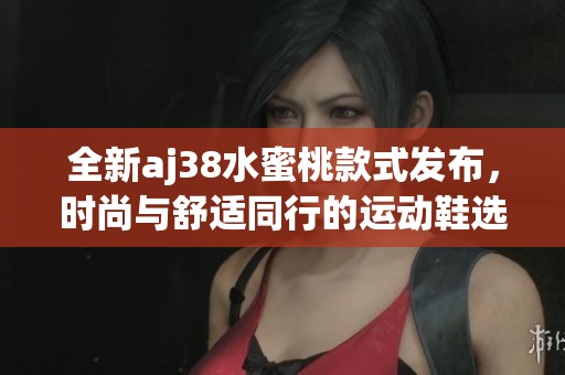 全新aj38水蜜桃款式发布，时尚与舒适同行的运动鞋选择