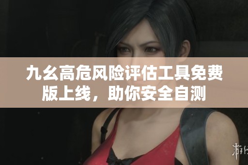 九幺高危风险评估工具免费版上线，助你安全自测