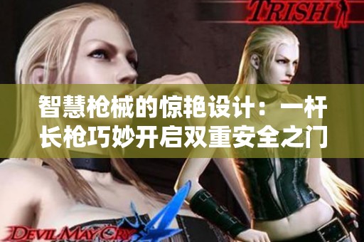 智慧枪械的惊艳设计：一杆长枪巧妙开启双重安全之门