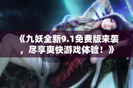 《九妖全新9.1免费版来袭，尽享爽快游戏体验！》