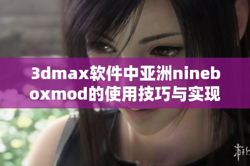 3dmax软件中亚洲nineboxmod的使用技巧与实现教程解析