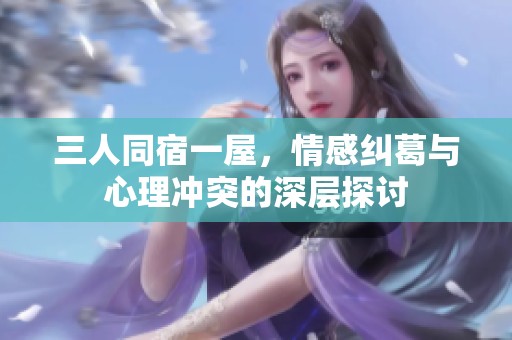 三人同宿一屋，情感纠葛与心理冲突的深层探讨