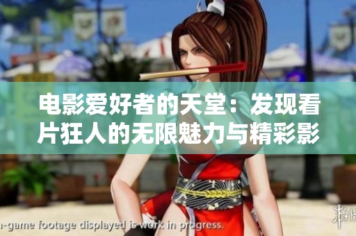 电影爱好者的天堂：发现看片狂人的无限魅力与精彩影片