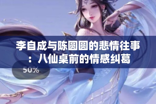 李自成与陈圆圆的悲情往事：八仙桌前的情感纠葛