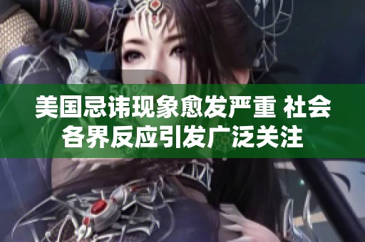 美国忌讳现象愈发严重 社会各界反应引发广泛关注