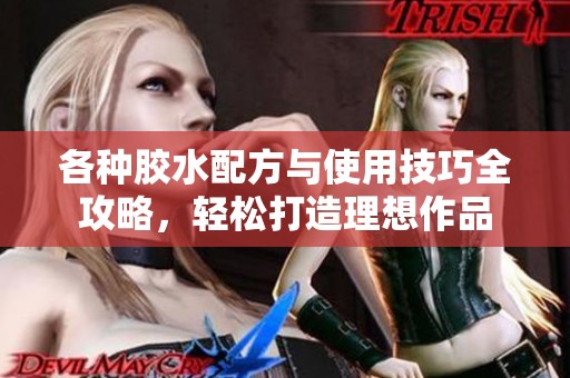 各种胶水配方与使用技巧全攻略，轻松打造理想作品