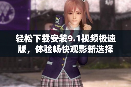 轻松下载安装9.1视频极速版，体验畅快观影新选择