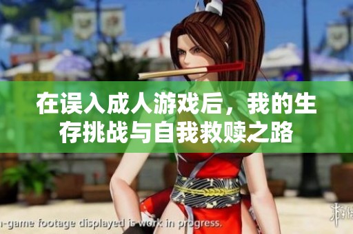在误入成人游戏后，我的生存挑战与自我救赎之路