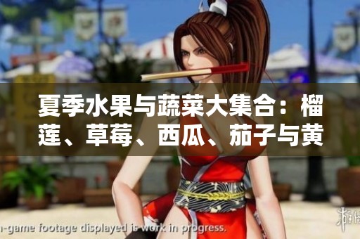 夏季水果与蔬菜大集合：榴莲、草莓、西瓜、茄子与黄瓜的奇妙搭配