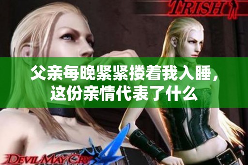 父亲每晚紧紧搂着我入睡，这份亲情代表了什么