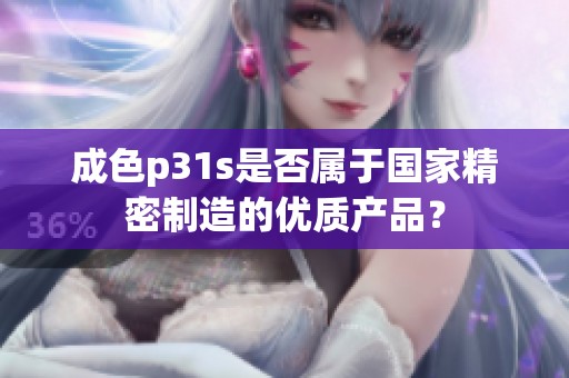 成色p31s是否属于国家精密制造的优质产品？