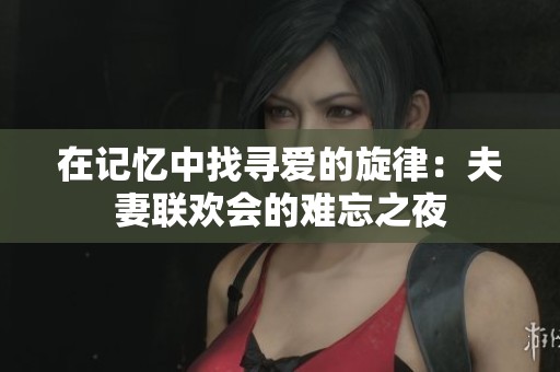 在记忆中找寻爱的旋律：夫妻联欢会的难忘之夜