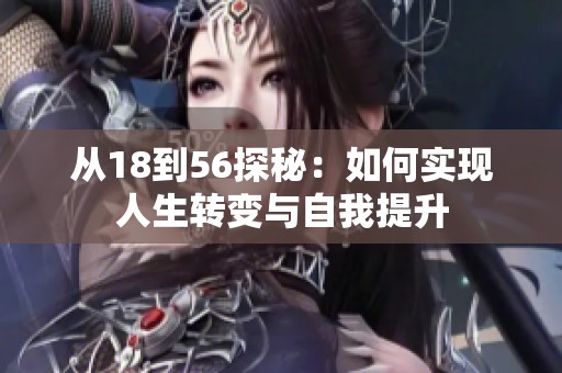 从18到56探秘：如何实现人生转变与自我提升
