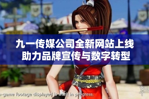 九一传媒公司全新网站上线 助力品牌宣传与数字转型