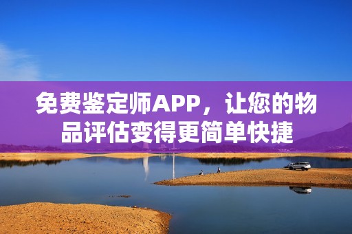 免费鉴定师APP，让您的物品评估变得更简单快捷