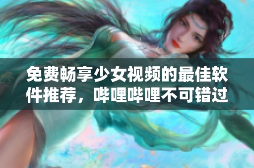 免费畅享少女视频的最佳软件推荐，哔哩哔哩不可错过