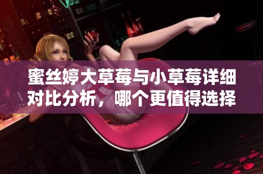 蜜丝婷大草莓与小草莓详细对比分析，哪个更值得选择