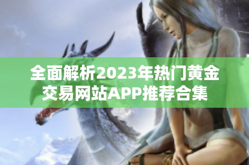 全面解析2023年热门黄金交易网站APP推荐合集