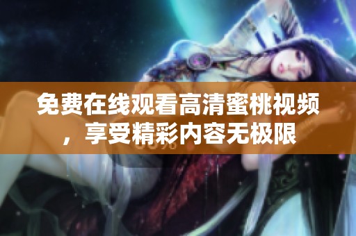 免费在线观看高清蜜桃视频，享受精彩内容无极限