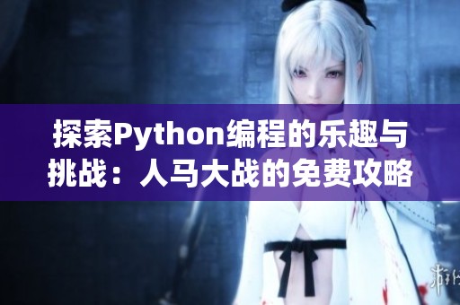 探索Python编程的乐趣与挑战：人马大战的免费攻略