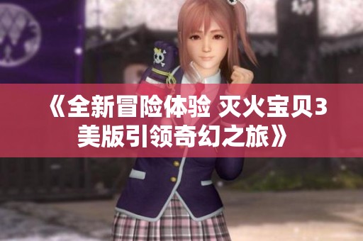《全新冒险体验 灭火宝贝3美版引领奇幻之旅》
