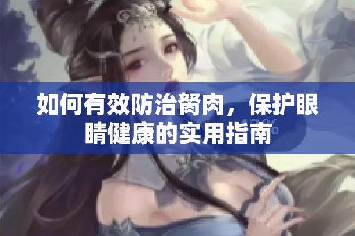 如何有效防治胬肉，保护眼睛健康的实用指南