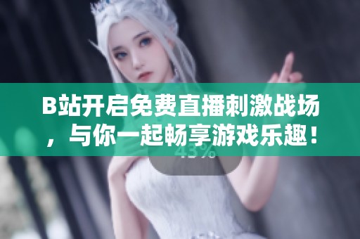 B站开启免费直播刺激战场，与你一起畅享游戏乐趣！
