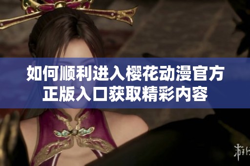 如何顺利进入樱花动漫官方正版入口获取精彩内容