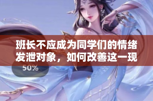班长不应成为同学们的情绪发泄对象，如何改善这一现象