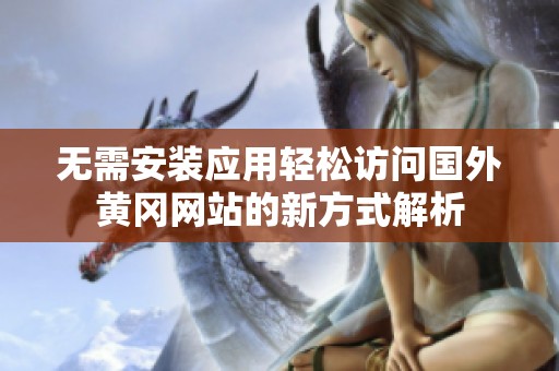 无需安装应用轻松访问国外黄冈网站的新方式解析