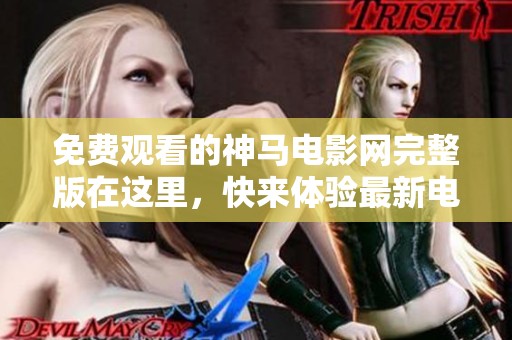 免费观看的神马电影网完整版在这里，快来体验最新电影！