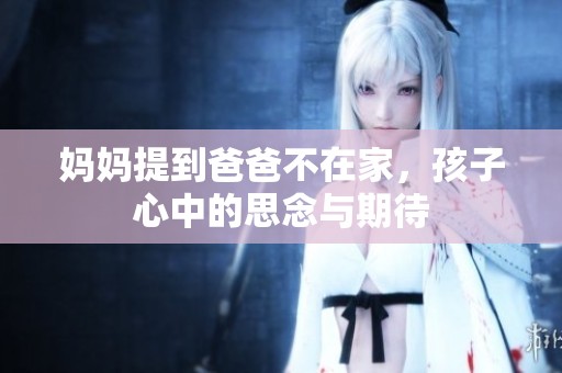 妈妈提到爸爸不在家，孩子心中的思念与期待