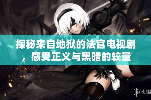 探秘来自地狱的法官电视剧，感受正义与黑暗的较量
