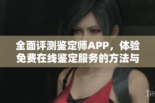 全面评测鉴定师APP，体验免费在线鉴定服务的方法与技巧