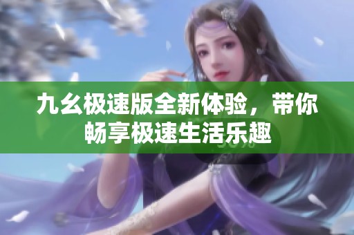 九幺极速版全新体验，带你畅享极速生活乐趣