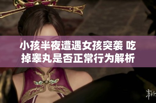 小孩半夜遭遇女孩突袭 吃掉睾丸是否正常行为解析