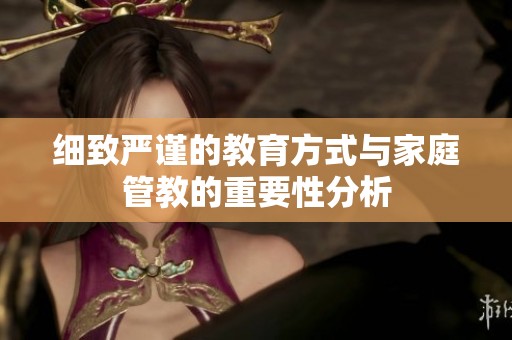 细致严谨的教育方式与家庭管教的重要性分析