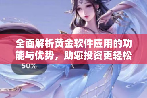 全面解析黄金软件应用的功能与优势，助您投资更轻松