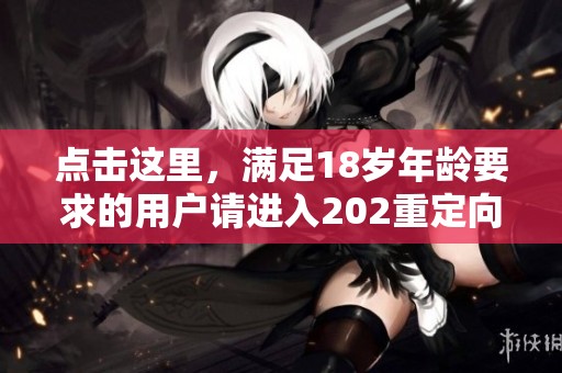 点击这里，满足18岁年龄要求的用户请进入202重定向页面
