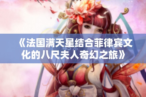《法国满天星结合菲律宾文化的八尺夫人奇幻之旅》