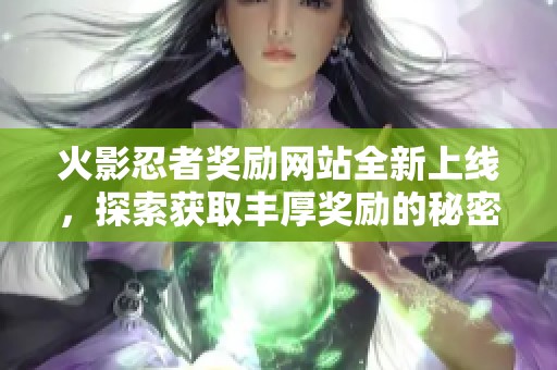 火影忍者奖励网站全新上线，探索获取丰厚奖励的秘密！