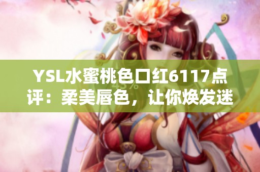 YSL水蜜桃色口红6117点评：柔美唇色，让你焕发迷人魅力